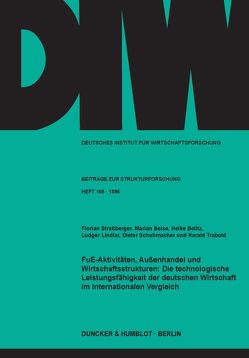 FuE-Aktivitäten, Außenhandel und Wirtschaftsstrukturen: Die technologische Leistungsfähigkeit der deutschen Wirtschaft im internationalen Vergleich. von Beise,  Marian, Belitz,  Heike, Lindlar,  Ludger, Schumacher,  Dieter, Straßberger,  Florian, Trabold,  Harald