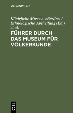 Führer durch das Museum für Völkerkunde von Königliche Museen Berlin / Ethnologische Abtheilung, Museum für Völkerkunde Berlin