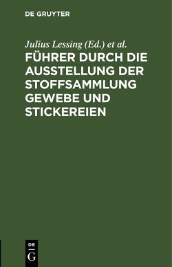 Führer durch die Ausstellung der Stoffsammlung Gewebe und Stickereien von Königliche Museen zu Berlin,  ..., Kunstgewerbemuseum Berlin,  ..., Lessing,  Julius