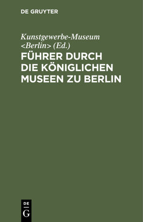 Führer durch die Königlichen Museen zu Berlin von Kunstgewerbe-Museum Berlin