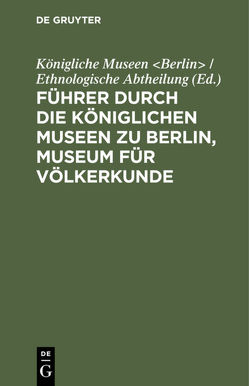 Führer durch die Königlichen Museen zu Berlin, Museum für Völkerkunde von Königliche Museen Berlin / Ethnologische Abtheilung