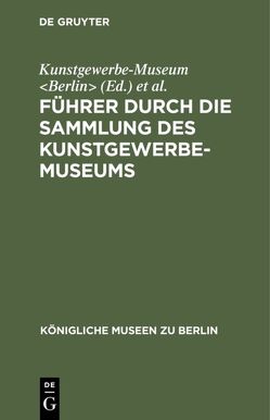 Führer durch die Sammlung des Kunstgewerbe-Museums von Königliche Museen Berlin, Kunstgewerbe-Museum Berlin