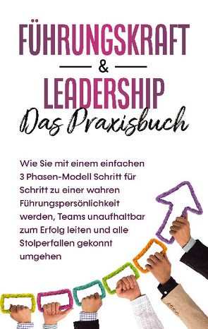 Führungskraft & Leadership – Das Praxisbuch: Wie Sie mit einem einfachen 3 Phasen-Modell Schritt für Schritt zu einer wahren Führungspersönlichkeit werden, Teams unaufhaltbar zum Erfolg leiten und alle Stolperfallen gekonnt umgehen von Reus,  Michael