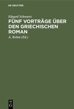 Fünf Vorträge über den griechischen Roman von Rehm,  A., Schwartz,  Eduard