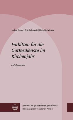 Fürbitten für die Gottesdienste im Kirchenjahr von Arnold,  Jochen, Baltruweit,  Fritz, Werner,  Mechthild