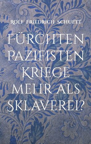 Fürchten Pazifisten Kriege mehr als Sklaverei? von Schuett,  Rolf Friedrich