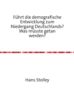 Führt die demografische Entwicklung zum Niedergang Deutschlands? Was müsste getan werden? von Stolley,  Hans