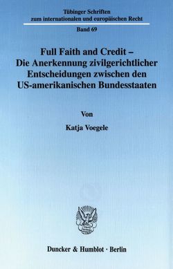 Full Faith and Credit – Die Anerkennung zivilgerichtlicher Entscheidungen zwischen den US-amerikanischen Bundesstaaten. von Voegele,  Katja