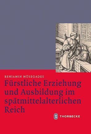 Fürstliche Erziehung und Ausbildung im spätmittelalterlichen Reich von Müsegades,  Benjamin, Scheidmüller,  Bernd, Weinfurter,  Stefan