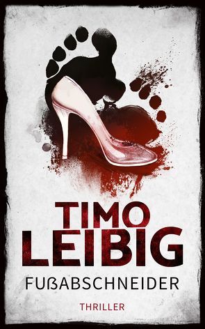 Fußabschneider: Thriller von Leibig,  Timo