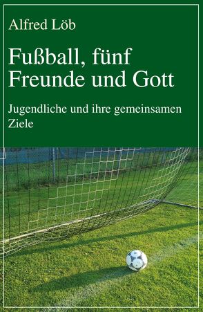 Fußball, fünf Freunde und Gott von Löb,  Alfred