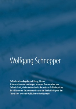 Fußball-kuriose Regelentwicklung, bizarre Schiedsrichterentscheidungen, extremes Fehlverhalten von Fußball-Profis, die brutalsten Fouls, die coolsten Fußballsprüche, die schlimmsten Katastrophen im und um den Fußballsport, das „harte Brot“ der Profi-Fußballer und vieles mehr von Schnepper,  Wolfgang