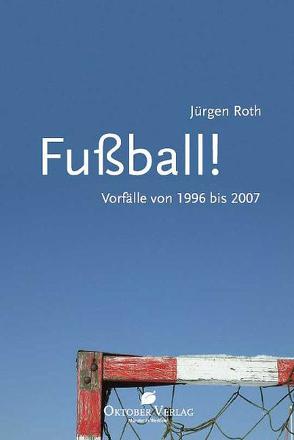 Fußball! Vorfälle von 1996-2007 von Roth,  Jürgen