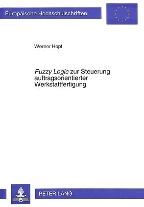 «Fuzzy Logic» zur Steuerung auftragsorientierter Werkstattfertigung von Hopf,  Werner