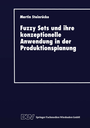 Fuzzy Sets und ihre konzeptionelle Anwendung in der Produktionsplanung von Steinrücke,  Martin