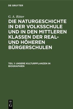 G. A. Ritter: Die Naturgeschichte in der Volksschule und in den mittleren… / Unsere Kulturpflanzen in Biographien von Ritter,  G. A.