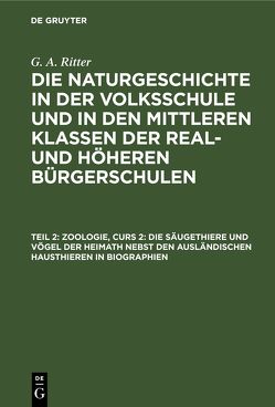 G. A. Ritter: Die Naturgeschichte in der Volksschule und in den mittleren… / Zoologie, Curs 2: Die Säugethiere und Vögel der Heimath nebst den ausländischen Hausthieren in Biographien von Ritter,  G. A.