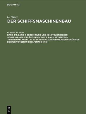 G. Bauer: Der Schiffsmaschinenbau / Band 3: Berechnung und Konstruktion der Schiffskessel. Ergänzungen zum 2. Band betreffend Turbinenanlagen. Die zu Schiffsmaschinenanlagen gehörigen Rohrleitungen und Hilfsmaschinen von Bauer,  G., Brose,  W.