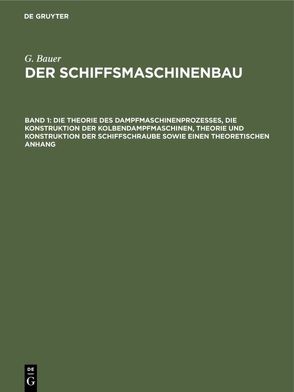 G. Bauer: Der Schiffsmaschinenbau / Die Theorie des Dampfmaschinenprozesses, die Konstruktion der Kolbendampfmaschinen, Theorie und Konstruktion der Schiffschraube sowie einen theoretischen Anhang von Bauer,  G.