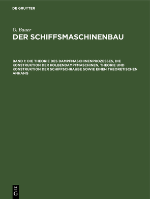 G. Bauer: Der Schiffsmaschinenbau / Die Theorie des Dampfmaschinenprozesses, die Konstruktion der Kolbendampfmaschinen, Theorie und Konstruktion der Schiffschraube sowie einen theoretischen Anhang von Bauer,  G.