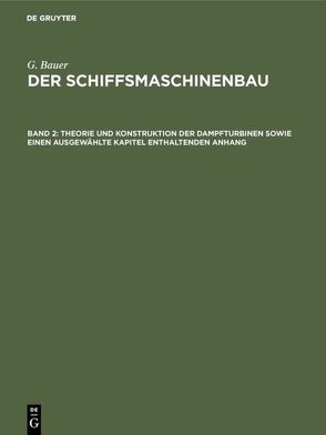 G. Bauer: Der Schiffsmaschinenbau / Theorie und Konstruktion der Dampfturbinen sowie einen ausgewählte Kapitel enthaltenden Anhang von Bauer,  G.