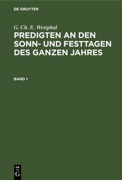 G. Ch. E. Westphal: Predigten an den Sonn- und Festtagen des ganzen Jahres / G. Ch. E. Westphal: Predigten an den Sonn- und Festtagen des ganzen Jahres. Band 1 von Westphal,  G. Ch. E.