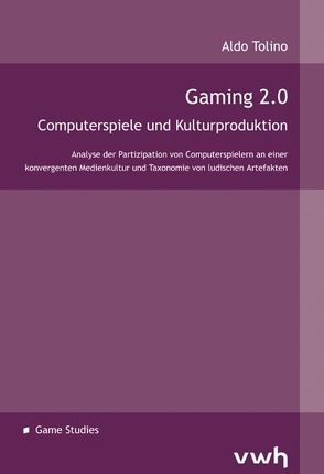 Gaming 2.0 – Computerspiele und Kulturproduktion von Tolino,  Aldo