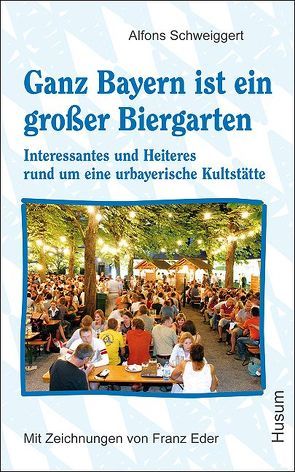 Ganz Bayern ist ein großer Biergarten von Eder,  Franz, Schweiggert,  Alfons