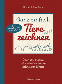 Ganz einfach Tiere zeichnen. Über 150 Motive mit vielen Varianten Schritt für Schritt. Mit Leerseiten zum Üben von Lambry,  Robert