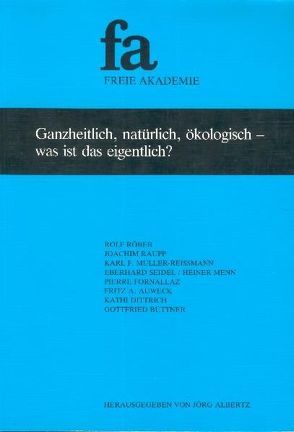 Ganzheitlich, natürlich, ökologisch – was ist das eigentlich? von Albertz,  Jörg, Auweck,  Fritz, Büttner,  Gottfried, Fornallaz,  Pierre, Raupp,  Joachim, Röber,  Rolf, Satter,  Erich, Seidel,  Eberhard