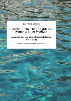 Ganzheitliche Diagnostik und Regenerative Medizin von Roggen,  Beat René