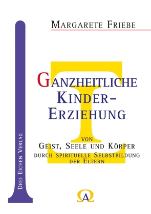 Ganzheitliche Kinder-Erziehung von Geist, Seele und Körper von Friebe,  Margarete