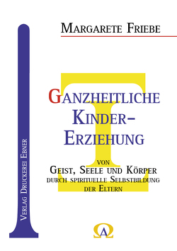 Ganzheitliche Kinder-Erziehung von Friebe,  Margarete