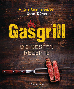 Gasgrill – Die besten Rezepte für Fleisch, Fisch, Gemüse, Desserts, Grillsaucen, Dips, Marinaden u.v.m. Bewusst grillen und genießen von Dörge,  Sven