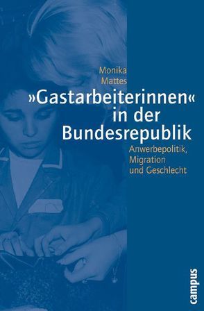 »Gastarbeiterinnen« in der Bundesrepublik von Mattes,  Monika