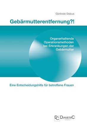 Gebärmutterentfernung!? Organerhaltende Operationsmethoden bei Erkrankungen der Gebärmutter von Prof. Dr. med Debus,  Gerlinde