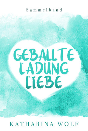 Geballte Ladung Liebe – Katharina Wolf Sammelband von Wolf,  Katharina