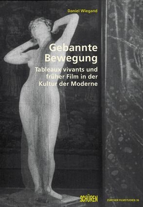 Gebannte Bewegung. Tableaux vivants und früher Film in der Kultur der Moderne von Wiegand,  Daniel