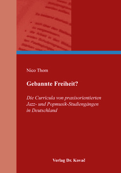 Gebannte Freiheit? Die Curricula von praxisorientierten Jazz- und Popmusik-Studiengängen in Deutschland von Thom,  Nico