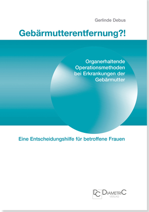 Gebärmutterentfernung!? Organerhaltende Operationsmethoden bei Erkrankungen der Gebärmutter von Prof. Dr. med Debus,  Gerlinde, Schönig,  Karin