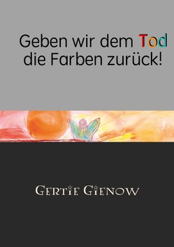 Geben wir dem Tod die Farben zurück von Gienow,  Gertie