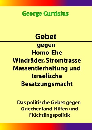 Gebet gegen Homo-Ehe, Windräder, Stromtrasse, Massentierhaltung und Israelische Besatzungsmacht von Curtisius,  George