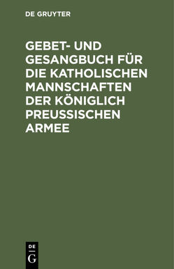 Gebet- und Gesangbuch für die katholischen Mannschaften der Königlich Preußischen Armee von De Gruyter