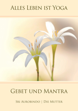 Gebet und Mantra von Aurobindo,  Sri, Mutter,  Die (d.i. Mira Alfassa)