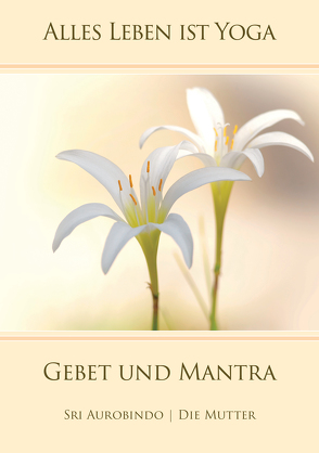 Gebet und Mantra von Aurobindo,  Sri, Mutter,  Die (d.i. Mira Alfassa)