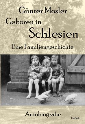 Geboren in Schlesien – Eine Familiengeschichte – Autobiografie von Mosler,  Günter