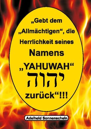 Gebt dem Allmächtigen die Herrlichkeit seines Namens YAHUWAH zurück von Sonnenschein,  Adelheid