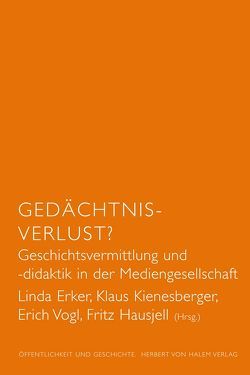 Gedächtnis-Verlust? Geschichtsvermittlung und -didaktik in der Mediengesellschaft von Erker,  Linda, Hausjell,  Fritz, Kienesberger,  Klaus, Vogl,  Erich