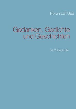 Gedanken, Gedichte und Geschichten von Leitgeb,  Florian