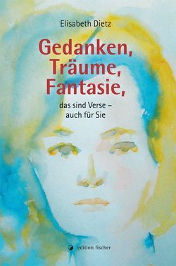 Gedanken, Träume, Fantasie, das sind Verse – auch für Sie von Dietz,  Elisabeth